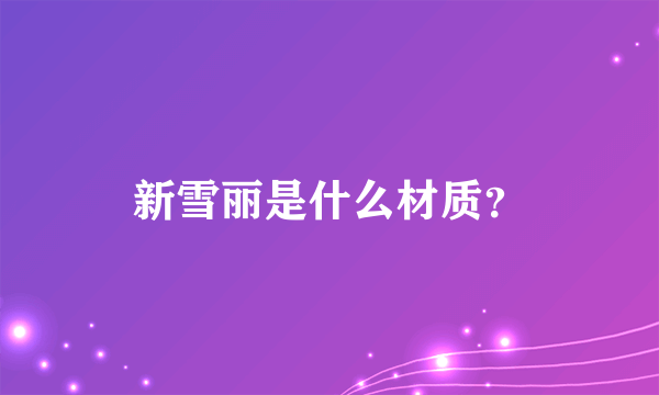 新雪丽是什么材质？