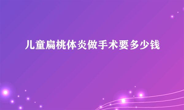 儿童扁桃体炎做手术要多少钱