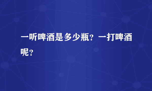 一听啤酒是多少瓶？一打啤酒呢？