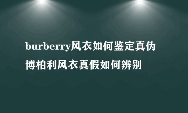 burberry风衣如何鉴定真伪 博柏利风衣真假如何辨别