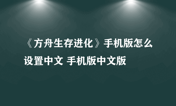 《方舟生存进化》手机版怎么设置中文 手机版中文版