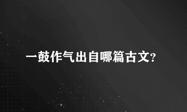 一鼓作气出自哪篇古文？