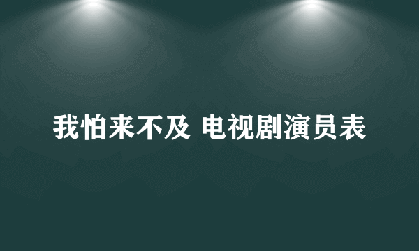 我怕来不及 电视剧演员表