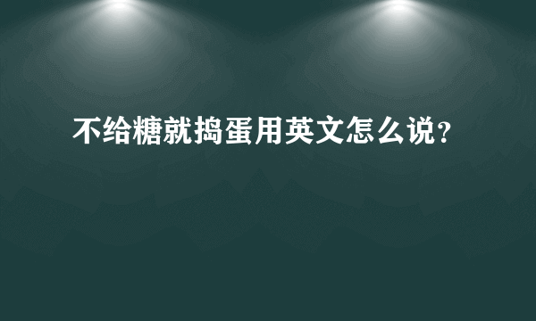 不给糖就捣蛋用英文怎么说？