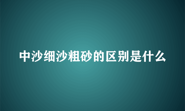 中沙细沙粗砂的区别是什么