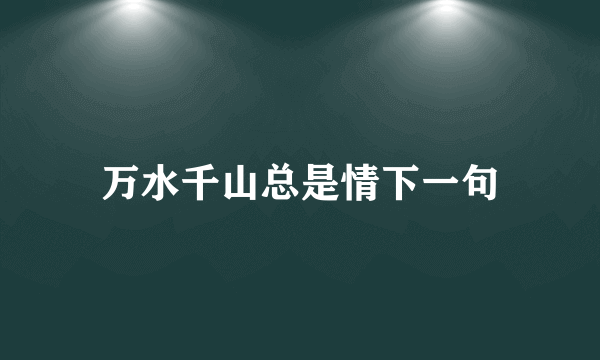 万水千山总是情下一句