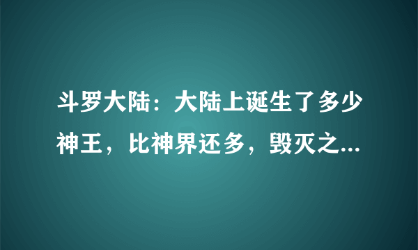 斗罗大陆：大陆上诞生了多少神王，比神界还多，毁灭之神都畏惧