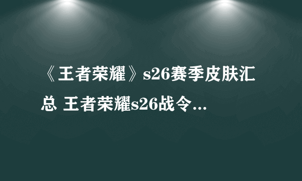 《王者荣耀》s26赛季皮肤汇总 王者荣耀s26战令新皮肤大全