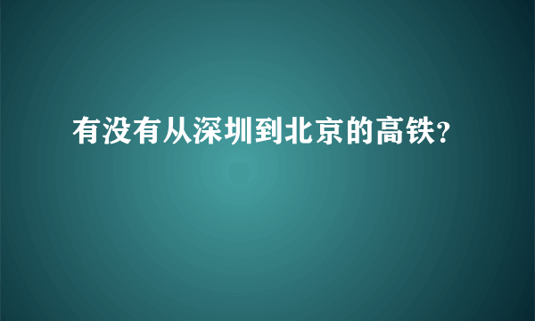 有没有从深圳到北京的高铁？