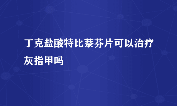 丁克盐酸特比萘芬片可以治疗灰指甲吗