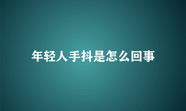 年轻人手抖是怎么回事