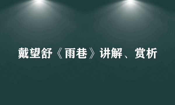 戴望舒《雨巷》讲解、赏析