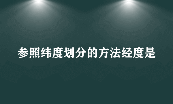 参照纬度划分的方法经度是