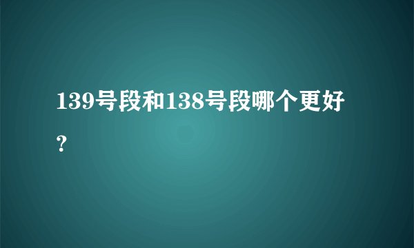 139号段和138号段哪个更好？