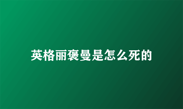 英格丽褒曼是怎么死的