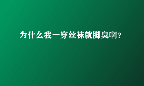 为什么我一穿丝袜就脚臭啊？