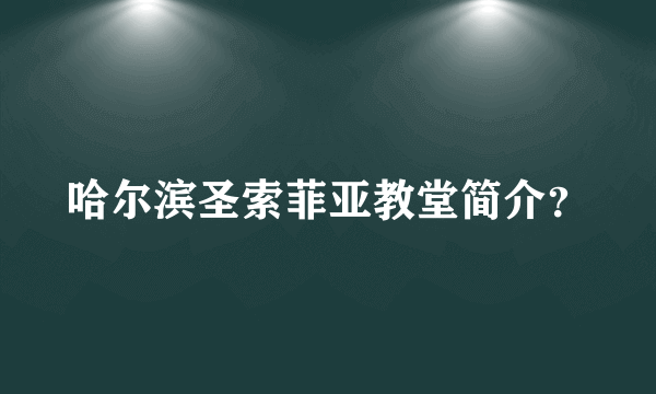 哈尔滨圣索菲亚教堂简介？