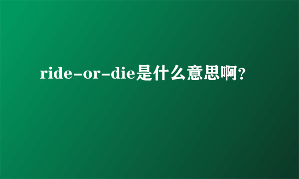 ride-or-die是什么意思啊？