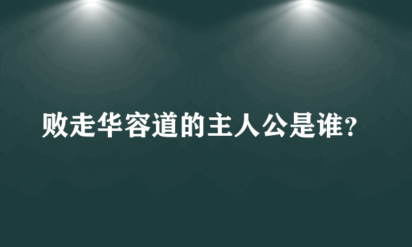 败走华容道的主人公是谁？