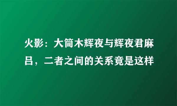 火影：大筒木辉夜与辉夜君麻吕，二者之间的关系竟是这样