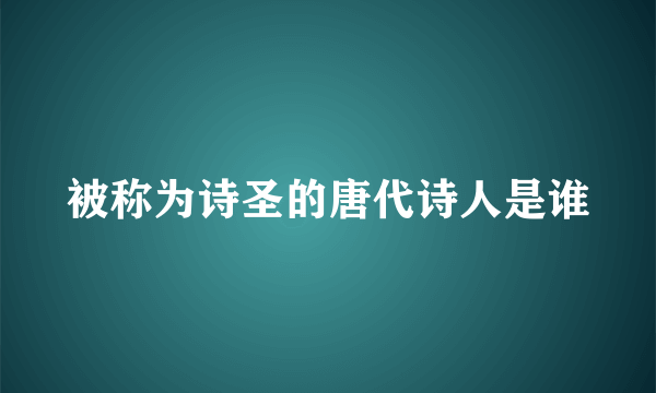 被称为诗圣的唐代诗人是谁