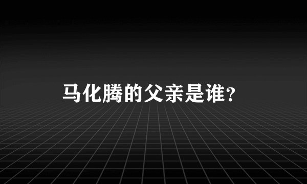 马化腾的父亲是谁？