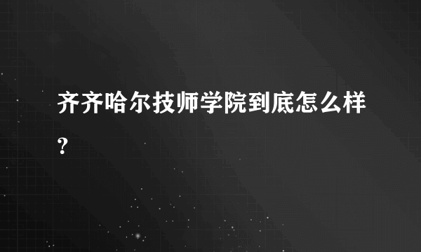 齐齐哈尔技师学院到底怎么样？