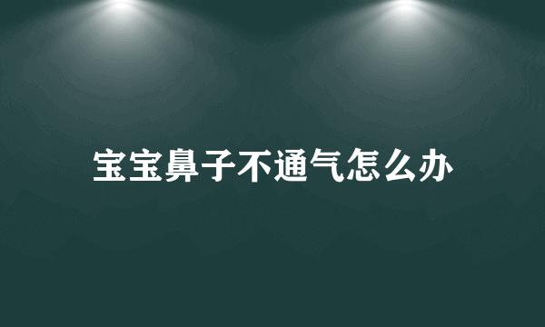 宝宝鼻子不通气怎么办