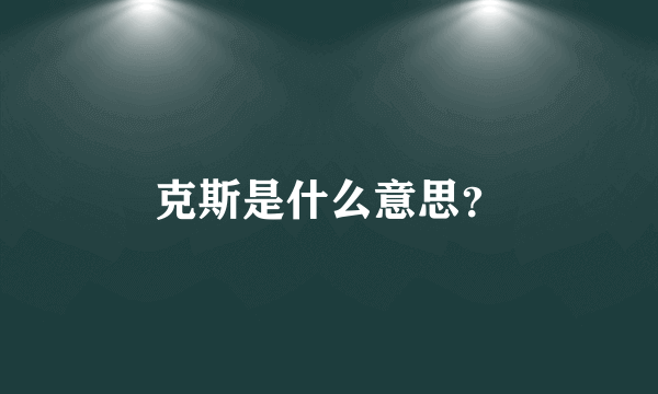 克斯是什么意思？