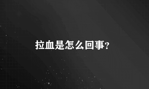 拉血是怎么回事？