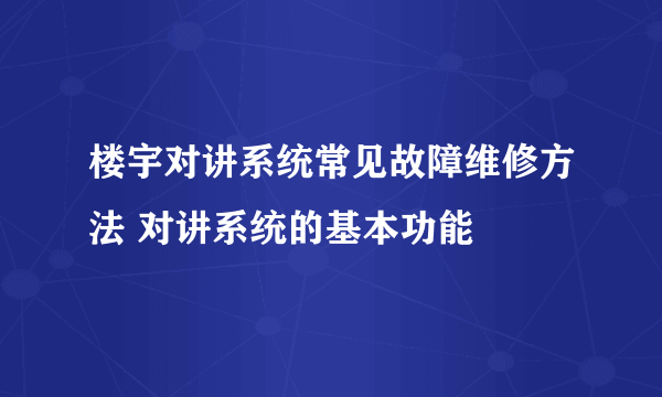 楼宇对讲系统常见故障维修方法 对讲系统的基本功能