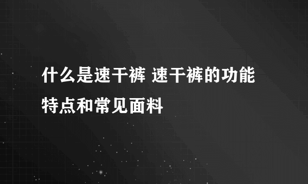 什么是速干裤 速干裤的功能特点和常见面料