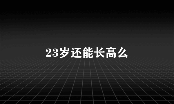 23岁还能长高么