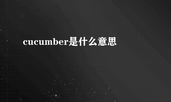 cucumber是什么意思