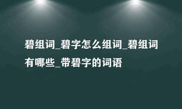 碧组词_碧字怎么组词_碧组词有哪些_带碧字的词语