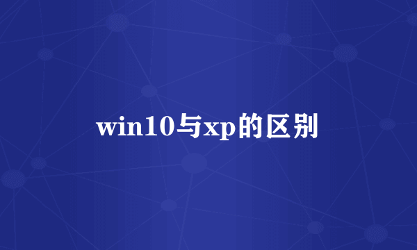 win10与xp的区别