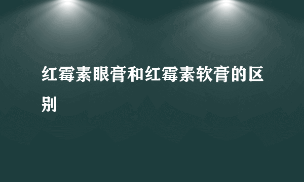 红霉素眼膏和红霉素软膏的区别