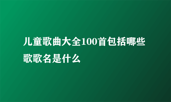 儿童歌曲大全100首包括哪些歌歌名是什么