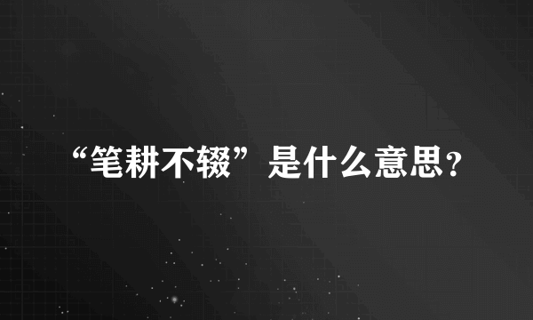 “笔耕不辍”是什么意思？