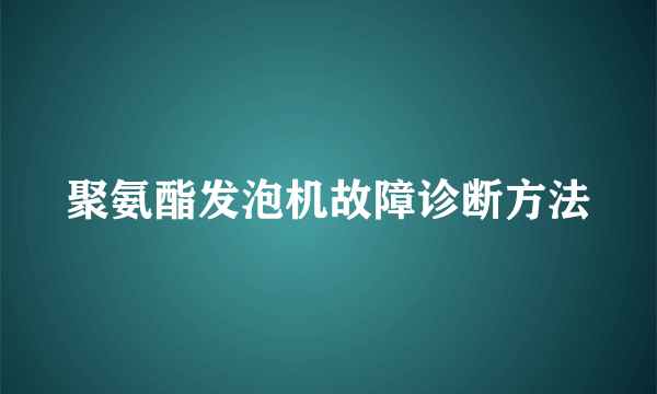 聚氨酯发泡机故障诊断方法