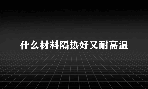 什么材料隔热好又耐高温