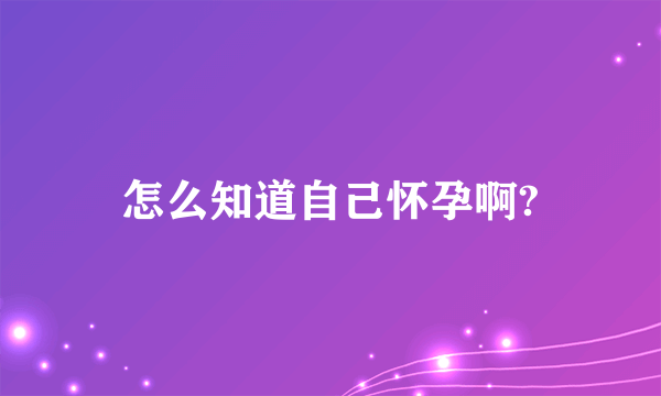 怎么知道自己怀孕啊?