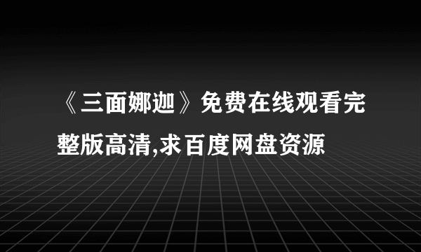 《三面娜迦》免费在线观看完整版高清,求百度网盘资源