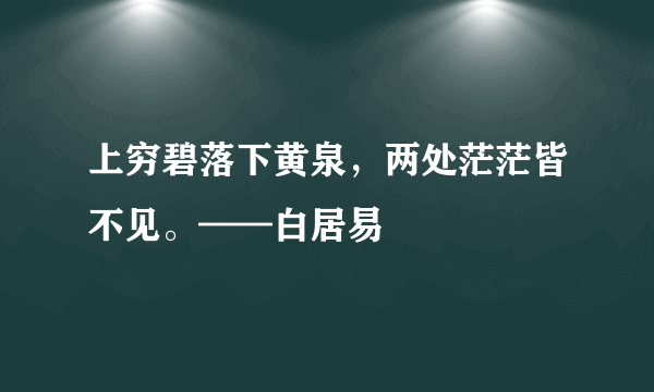 上穷碧落下黄泉，两处茫茫皆不见。——白居易