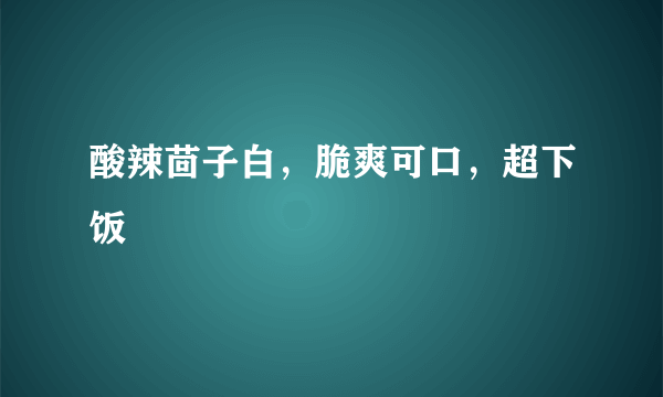 酸辣茴子白，脆爽可口，超下饭