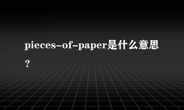 pieces-of-paper是什么意思？