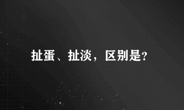 扯蛋、扯淡，区别是？