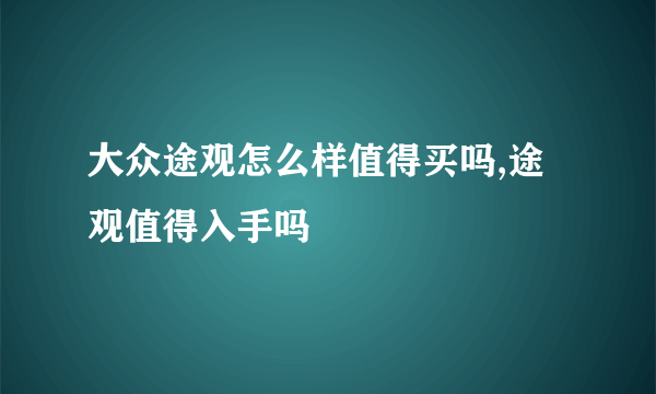 大众途观怎么样值得买吗,途观值得入手吗