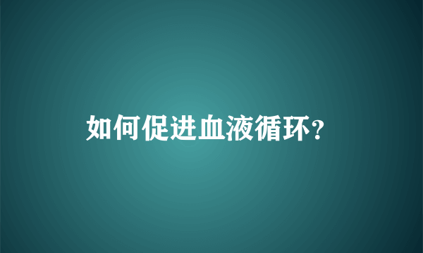 如何促进血液循环？