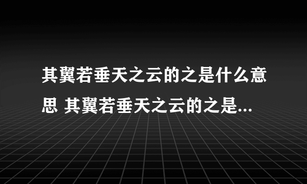 其翼若垂天之云的之是什么意思 其翼若垂天之云的之是什么意思啊